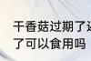 干香菇过期了还能不能吃 干香菇过期了可以食用吗