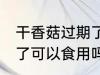 干香菇过期了还能不能吃 干香菇过期了可以食用吗