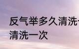 反气举多久清洗一次 反气举多长时间清洗一次