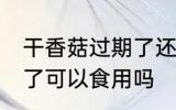 干香菇过期了还能不能吃 干香菇过期了可以食用吗