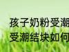 孩子奶粉受潮结块了怎么办 孩子奶粉受潮结块如何处理