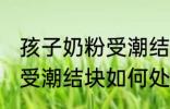 孩子奶粉受潮结块了怎么办 孩子奶粉受潮结块如何处理