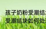 孩子奶粉受潮结块了怎么办 孩子奶粉受潮结块如何处理