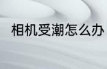 相机受潮怎么办 如何解决相机受潮