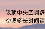 吸顶中央空调多久清洗一次 吸顶中央空调多长时间清洗一次