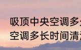 吸顶中央空调多久清洗一次 吸顶中央空调多长时间清洗一次