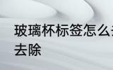 玻璃杯标签怎么去除 玻璃杯标签如何去除
