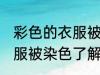 彩色的衣服被染色了怎么办 彩色的衣服被染色了解决方法