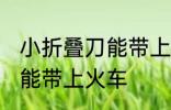 小折叠刀能带上火车吗 小折叠刀能不能带上火车
