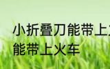小折叠刀能带上火车吗 小折叠刀能不能带上火车