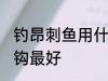 钓昂刺鱼用什么钩最好 钓昂刺鱼用啥钩最好