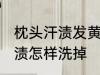 枕头汗渍发黄如何清洗 枕套上的黄汗渍怎样洗掉