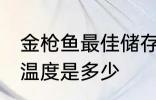 金枪鱼最佳储存温度 金枪鱼最佳储存温度是多少