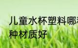 儿童水杯塑料哪种好 儿童水杯塑料哪种材质好