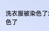 洗衣服被染色了怎么处理 洗衣服被染色了