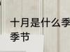 十月是什么季节 十月是一年之中哪个季节
