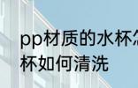pp材质的水杯怎么清洗 pp材质的水杯如何清洗