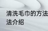 清洗毛巾的方法是什么 清洗毛巾的方法介绍