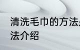 清洗毛巾的方法是什么 清洗毛巾的方法介绍