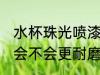 水杯珠光喷漆更耐磨吗 水杯珠光喷漆会不会更耐磨