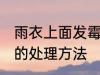 雨衣上面发霉了怎么办 雨衣上面发霉的处理方法