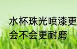 水杯珠光喷漆更耐磨吗 水杯珠光喷漆会不会更耐磨