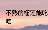 不熟的榴莲能吃吗 不熟的榴莲能不能吃