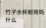 竹子水杯耐用吗 竹子水杯使用注意些什么