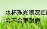 水杯珠光喷漆更耐磨吗 水杯珠光喷漆会不会更耐磨
