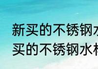 新买的不锈钢水杯怎么去味 如何给新买的不锈钢水杯去味