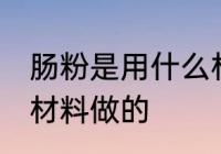 肠粉是用什么材料做的 肠粉是用哪些材料做的
