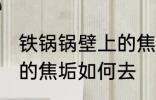 铁锅锅壁上的焦垢怎么去 铁锅锅壁上的焦垢如何去