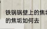 铁锅锅壁上的焦垢怎么去 铁锅锅壁上的焦垢如何去