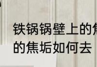 铁锅锅壁上的焦垢怎么去 铁锅锅壁上的焦垢如何去