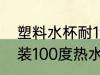 塑料水杯耐100度高温吗 塑料杯可以装100度热水吗
