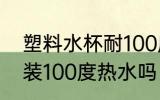 塑料水杯耐100度高温吗 塑料杯可以装100度热水吗