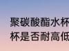 聚碳酸酯水杯耐高低温吗 聚碳酸酯水杯是否耐高低温