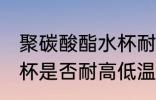 聚碳酸酯水杯耐高低温吗 聚碳酸酯水杯是否耐高低温