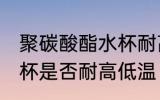 聚碳酸酯水杯耐高低温吗 聚碳酸酯水杯是否耐高低温