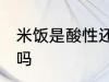 米饭是酸性还是碱性食物 米饭是酸性吗