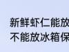 新鲜虾仁能放冰箱保存吗 新鲜虾仁能不能放冰箱保存