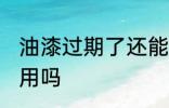 油漆过期了还能用吗 油漆过期还可以用吗