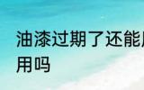 油漆过期了还能用吗 油漆过期还可以用吗