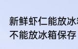 新鲜虾仁能放冰箱保存吗 新鲜虾仁能不能放冰箱保存