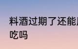 料酒过期了还能用吗 料酒过期了还能吃吗