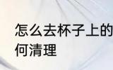 怎么去杯子上的茶渍 杯子上的茶渍如何清理