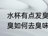 水杯有点发臭怎么去臭味 水杯有点发臭如何去臭味