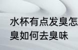 水杯有点发臭怎么去臭味 水杯有点发臭如何去臭味