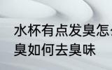水杯有点发臭怎么去臭味 水杯有点发臭如何去臭味