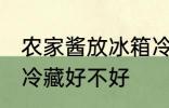 农家酱放冰箱冷藏好吗 农家酱放冰箱冷藏好不好